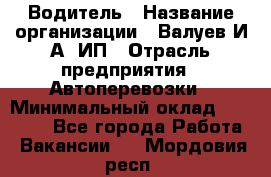 Водитель › Название организации ­ Валуев И.А, ИП › Отрасль предприятия ­ Автоперевозки › Минимальный оклад ­ 35 000 - Все города Работа » Вакансии   . Мордовия респ.